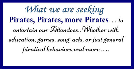 Pirates, Pirates, more Pirates… to entertain our Attendees.. Whether with education, games, song, acts, or just general piratical behaviors and more….