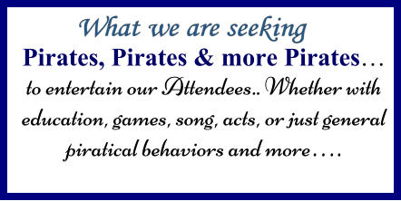 Pirates, Pirates & more Pirates… to entertain our Attendees.. Whether with education, games, song, acts, or just general piratical behaviors and more….
