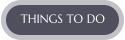 THINGS TO DO